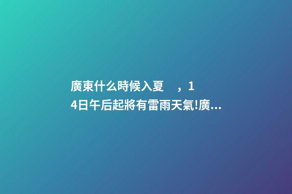 廣東什么時候入夏，14日午后起將有雷雨天氣!廣東一地宣布入夏-第1張-觀點-玄機派